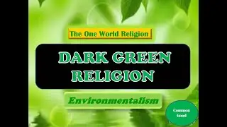 THE GREEN RELIGION/ ENVIRONMENTALISM- ONE WORLD RELIGION