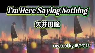 I’m Here Saying Nothing（矢井田瞳）歌ってみたよ。covered by まこすけ