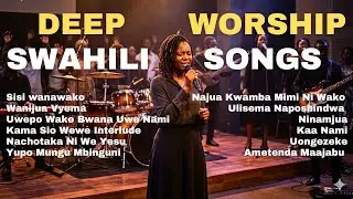 Deep Swahili Worship | Prayer & Praise in God&rsquo;s Presence | Nyimbo za kuabudu