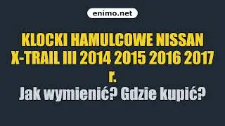 KLOCKI HAMULCOWE NISSAN X-TRAIL III 2014 2015 2016 2017 r. Jak wymienić? Gdzie kupić?