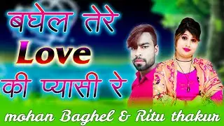Baghel song ll बघेला तेरे LOVE की मै प्यासी रे ll Mohan baghel & Ritu Thakur ll NEW RASIYA