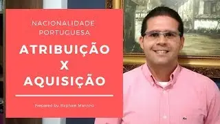 Cidadania Portuguesa - Diferenças entre Atribuição x Aquisição