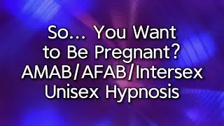So... You Want to Be Pregnant? | AMAB/AFAB/Intersex Unisex Hypnosis