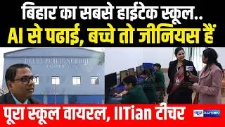 Bihar का सबसे हाईटेक स्कूल, AI से पढाई, बच्चे तो जीनियस हैं IITian टीचर | Delhi Public School