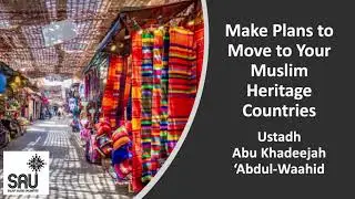 Make Plans to Move to Your Muslim Heritage Countries - Abu Khadeejah 'Abdul-Waahid