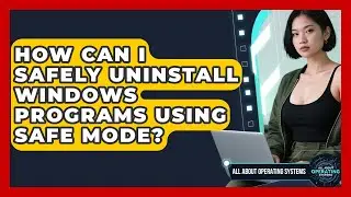 How Can I Safely Uninstall Windows Programs Using Safe Mode? - All About Operating Systems