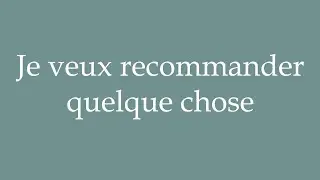 How to Pronounce ''Je veux recommander quelque chose'' Correctly in French