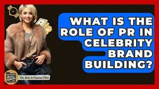 What Is The Role Of PR In Celebrity Brand Building? - The Rich And Famous Files