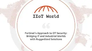 Fortinet's Approach to OT Security: Bridging IT and Industrial Worlds with Ruggedized Solutions