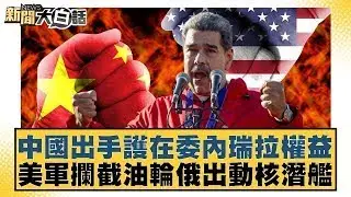中國出手護在委內瑞拉權益 美軍攔截油輪俄出動核潛艦【#新聞大白話】20260107｜#謝寒冰 #賴岳謙 #栗正傑
