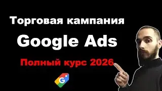 Торговая кампания в Google Ads. Полный курс Шопинг кампании 2026