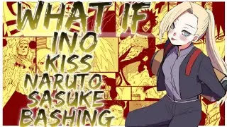 what if ino kiss naruto sasuke bashing