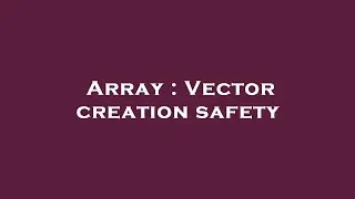 Array : Vector creation safety
