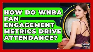 How Do WNBA Fan Engagement Metrics Drive Attendance? - Womens Hoops Hub