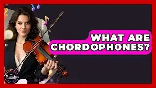 What Are Chordophones? - The Musician Encyclopedia