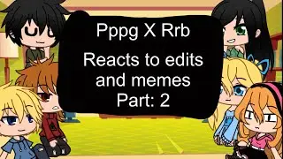 PPG X RRB react to memes and edits part: 2 -CREAMY _TEA