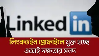 লিংকডইন প্রোফাইলে যুক্ত হচ্ছে এআই দক্ষতার সনদ | LinkedIn Profile | TechWorld