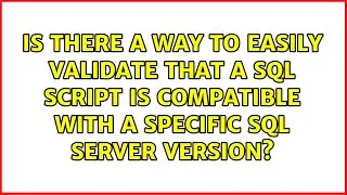 Is there a way to easily validate that a SQL Script is compatible with a specific SQL Server...