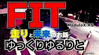 【HONDA FIT RS ModuloX】フィットＲＳとModuloXの走りの違い　そして未来のコンパクトカーへ想う事　ゆっくりとかたりすと