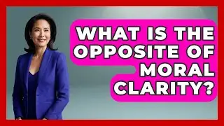 What Is The Opposite Of Moral Clarity? - The Right Politics