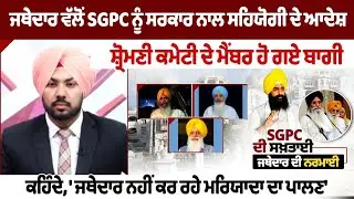 Jathedar ਵੱਲੋਂ SGPC ਨੂੰ ਸਰਕਾਰ ਨਾਲ ਸਹਿਯੋਗੀ ਦੇ ਆਦੇਸ਼, Shiromani Committee ਦੇ ਮੈਂਬਰ ਹੋ ਗਏ ਬਾਗੀ