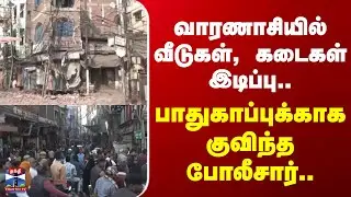 Uttar Pradesh | வாரணாசியில் வீடுகள், கடைகள் இடிப்பு.. பாதுகாப்புக்காக குவிந்த போலீசார்..