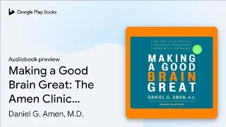 Making a Good Brain Great: The Amen Clinic&hellip; by Daniel G. Amen, M.D. &middot; Audiobook preview