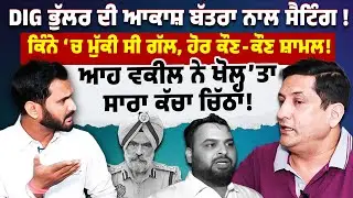 DIG Bhullar ਦੀ ਆਕਾਸ਼ ਬੱਤਾ ਨਾਲ ਸੈਟਿੰਗ ਦੇ ਖੁਲਾਸੇ, Advocate Sunil Mallan ਨਾਲ ਖੋਲ੍ਹ'ਤਾ ਸਾਰਾ ਕੱਚਾ ਚਿੱਠਾ