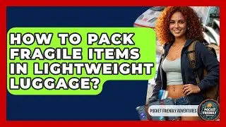 How To Pack Fragile Items In Lightweight Luggage? - Pocket Friendly Adventures