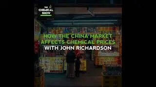 How The China Market Affects Chemical Prices With John Richardson - Ep. 79