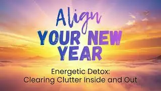 Energetic Detox Clearing Clutter Inside and Out | Align Your New Year | Day 5