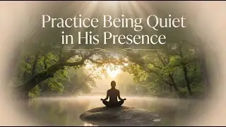 Practice being quiet in His presence