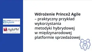 Wdrożenie PRINCE2 Agile&reg;  &ndash; przykład wykorzystania metodyki hybrydowej...