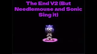 The End V2 (But Needlemouse And Sonic Sing It)