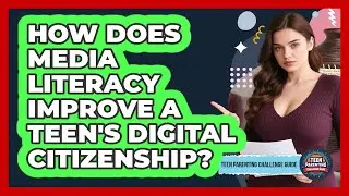 How Does Media Literacy Improve A Teen's Digital Citizenship? - Teen Parenting Challenge Guide