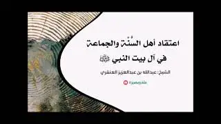اعتقاد أهل السُّنَّة والجَمَاعة في آلِ بيتِ النَّبي ﷺ • الشيخ عبدالله العنقري.