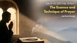 The Essence and Technique of Prayer | Jankeshwar | July 8&ndash;10, 2017 | No. 5| Part 1
