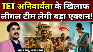 TET अनिवार्यता के खिलाफ लीगल टीम लेगी बड़ा एक्शन! संतोष सिंह ने दी जानकारी!