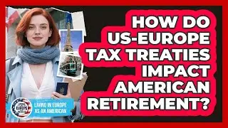How Do US-Europe Tax Treaties Impact American Retirement? - Living in Europe as an American