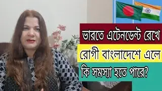 এটেনডেন্ট ভারতে রেখে রোগী বাংলাদেশে চলে এলে কি সমস্যা হবে?Indian Visa Update _2026/Latest News 
