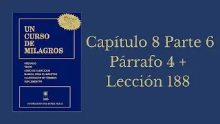 Cap&iacute;tulo 8 Parte 6 P&aacute;rrafo 4 y la Lecci&oacute;n 188: &ldquo;La Paz de Dios refulge en m&iacute; ahora.&rdquo;
