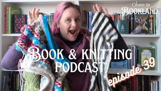 Sweater Chaos, Finished Scarves & New Cast-Ons | Knitting Podcast Ep. 39