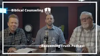 Ep 7 | The Importance of Biblical Counseling | Redeeming Truth