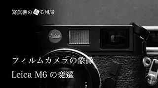 フィルムカメラの象徴Leica M6の変遷 - 38年を経て復刻されライカの新型・旧型各モデルの特徴 -