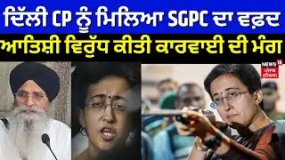Delhi News | ਦਿੱਲੀ CP ਨੂੰ ਮਿਲਿਆ SGPC ਦਾ ਵਫ਼ਦ, Atishi Marlena ਵਿਰੁੱਧ ਕੀਤੀ ਕਾਰਵਾਈ ਦੀ ਮੰਗ | N18V