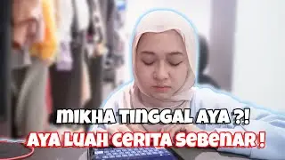 MIKHA TINGGALKAN AYA ?! AYA LUAH CERITA SEBENAR !