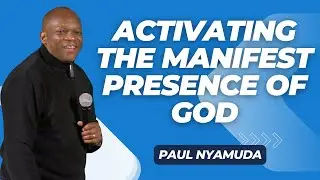 Activating the Manifest Presence of God | Paul Nyamuda