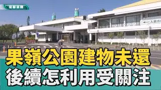 不完整！｜果嶺公園建物尚未歸還 後續如何利用受關注