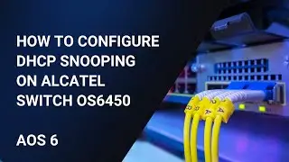 How to configure dhcp snooping in Alcatel Switch AOS6