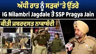 ਅੱਧੀ ਰਾਤ ਨੂੰ ਸੜਕਾਂ 'ਤੇ ਉੱਤਰੇ IG Nilambri Jagdale ਤੇ SSP Pragya Jain, ਕੀਤੀ ਜ਼ਬਰਦਸਤ ਨਾਕਾਬੰਦੀ